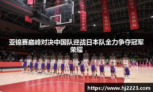 亚锦赛巅峰对决中国队迎战日本队全力争夺冠军荣耀