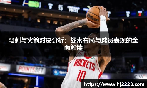 马刺与火箭对决分析：战术布局与球员表现的全面解读